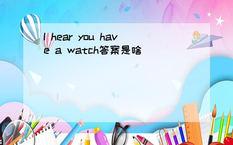 I hear you have a watch答案是啥