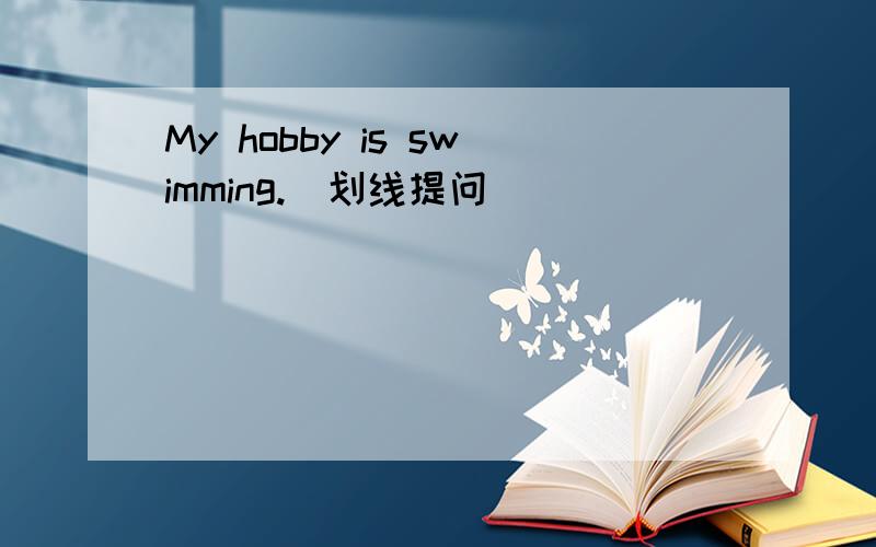 My hobby is swimming.(划线提问)