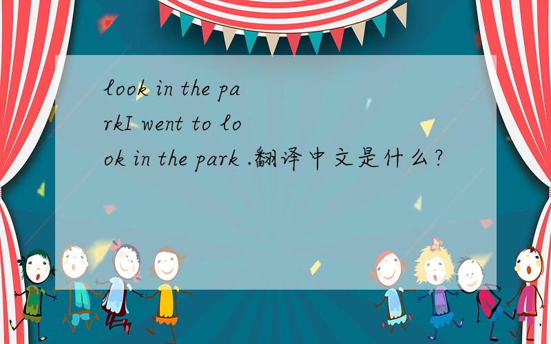 look in the parkI went to look in the park .翻译中文是什么？