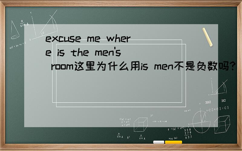 excuse me where is the men's room这里为什么用is men不是负数吗?