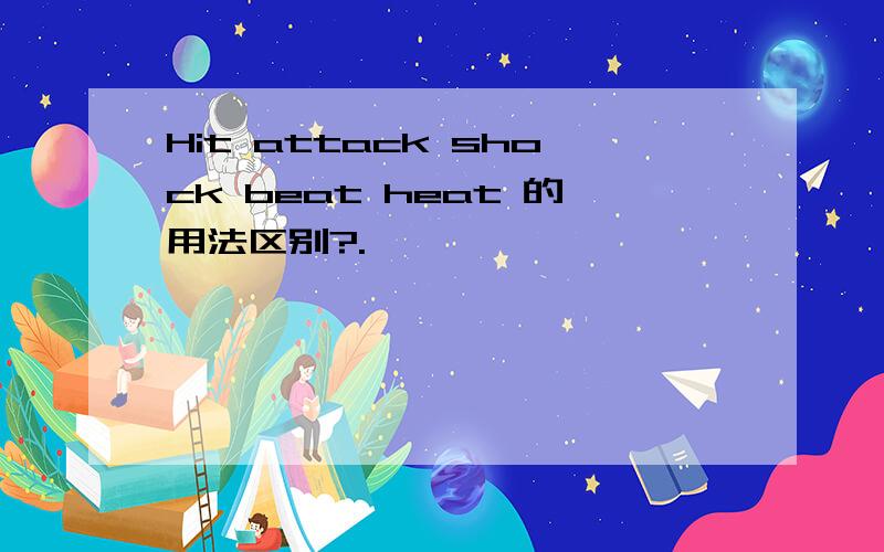 Hit attack shock beat heat 的用法区别?.
