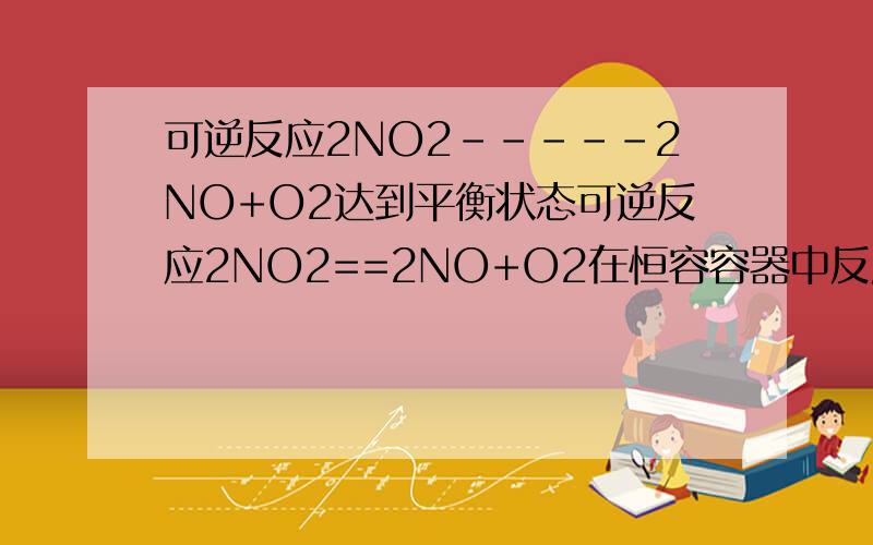 可逆反应2NO2-----2NO+O2达到平衡状态可逆反应2NO2==2NO+O2在恒容容器中反应 为什么混合气体的密度不再改变不是达到平衡的标志?根据ρ＝m/v m不变 而v由于反应各物质的系数不同而造成压强变化