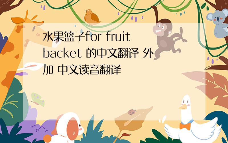 水果篮子for fruit backet 的中文翻译 外加 中文读音翻译