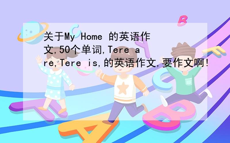 关于My Home 的英语作文,50个单词,Tere are,Tere is,的英语作文,要作文啊!