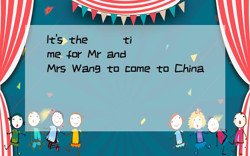 It's the ( )time for Mr and Mrs Wang to come to China