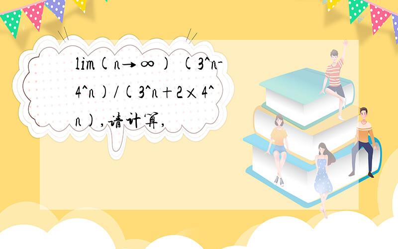 lim(n→∞) (3^n-4^n)/(3^n+2×4^n),请计算,
