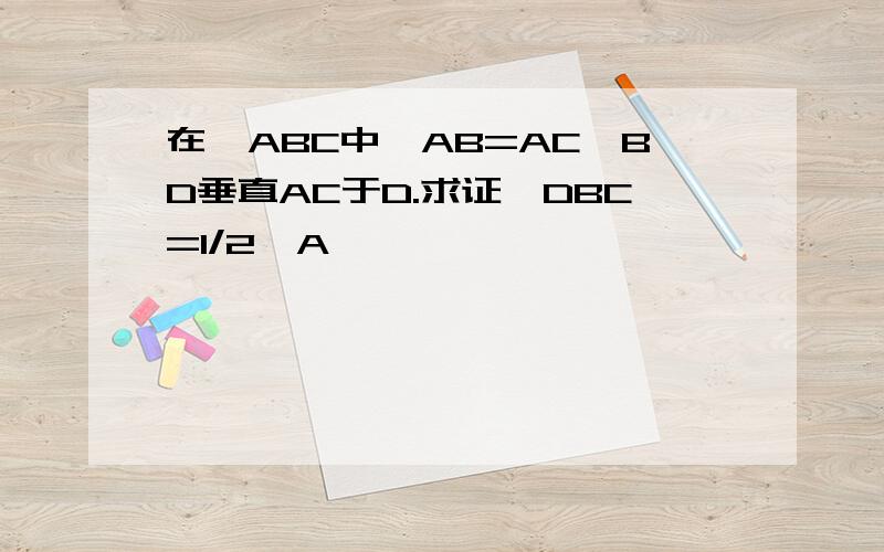 在△ABC中,AB=AC,BD垂直AC于D.求证∠DBC=1/2∠A