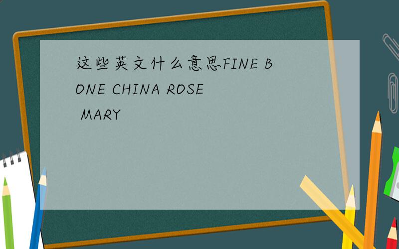 这些英文什么意思FINE BONE CHINA ROSE MARY