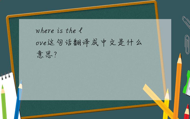where is the love这句话翻译成中文是什么意思?