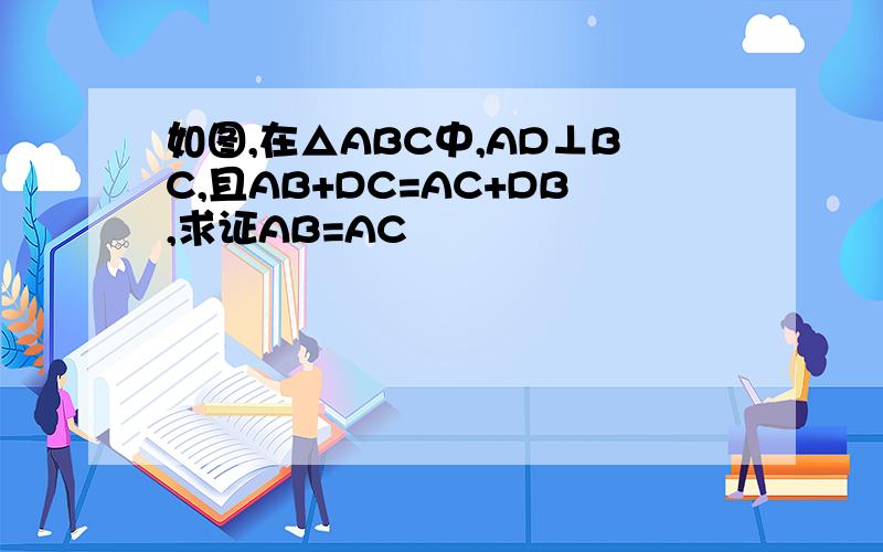 如图,在△ABC中,AD⊥BC,且AB+DC=AC+DB,求证AB=AC