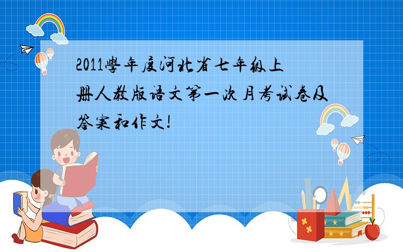 2011学年度河北省七年级上册人教版语文第一次月考试卷及答案和作文!