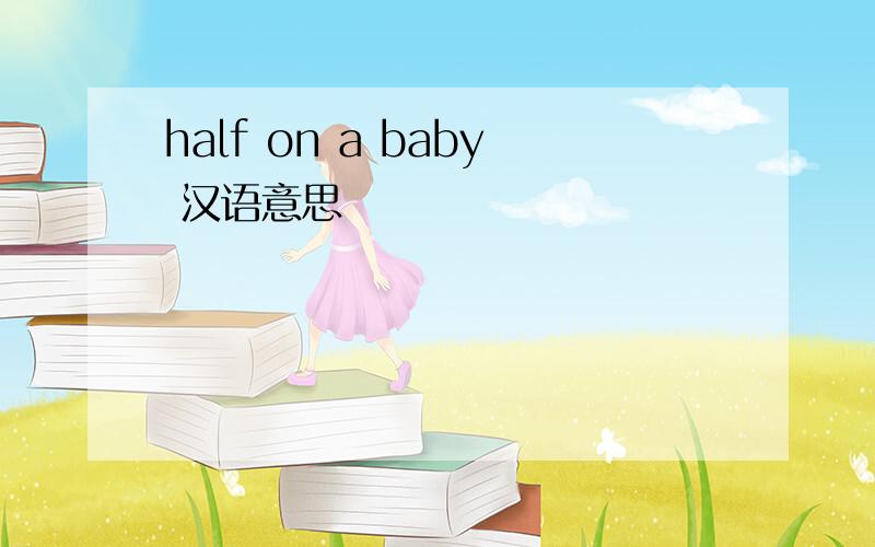 half on a baby 汉语意思