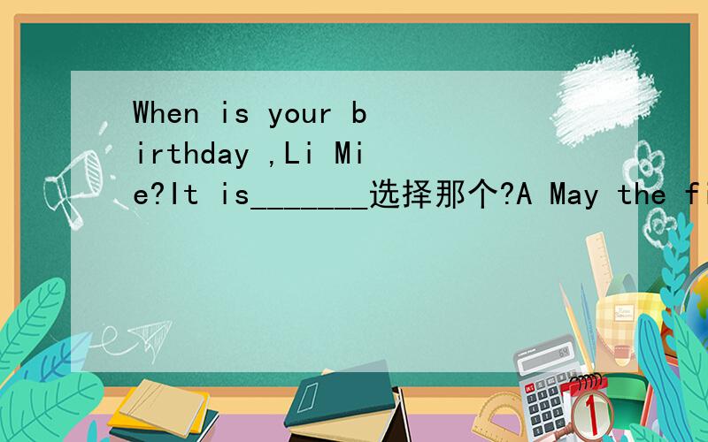 When is your birthday ,Li Mie?It is_______选择那个?A May the fifth B June the eight C September first D Auguse the ninth