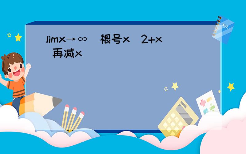 limx→∞(根号x^2+x 再减x)