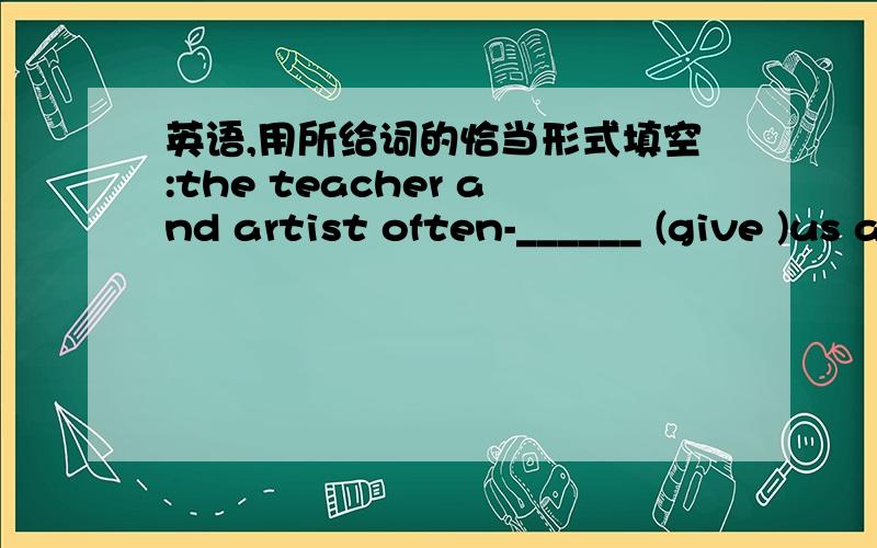 英语,用所给词的恰当形式填空:the teacher and artist often-______ (give )us a talk.请说出为什么