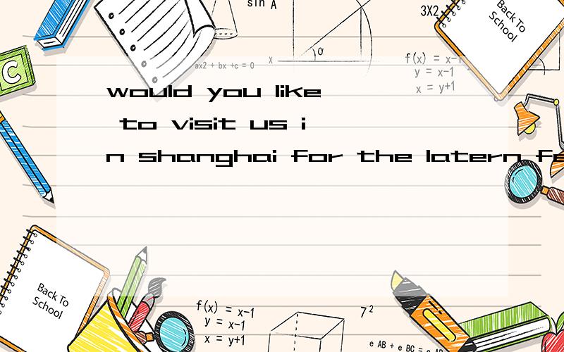 would you like to visit us in shanghai for the latern festival为什么用for