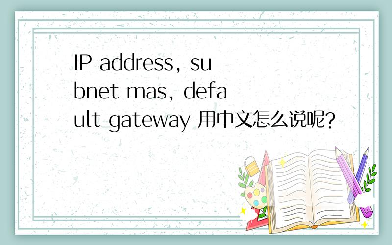 IP address, subnet mas, default gateway 用中文怎么说呢?