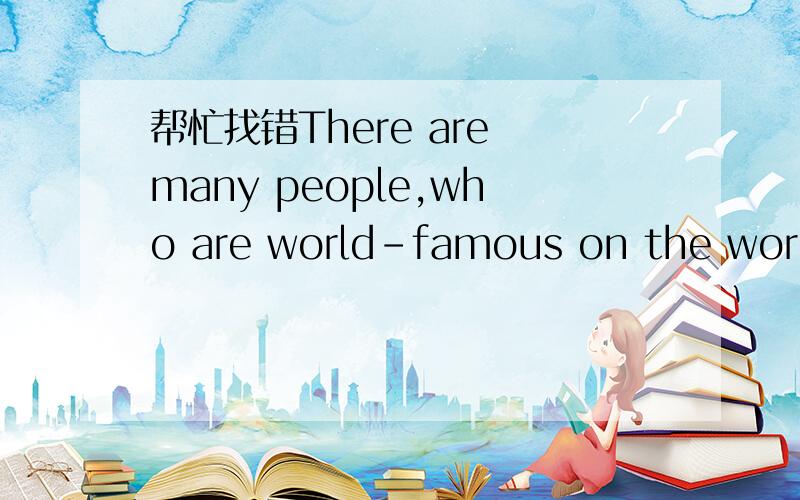帮忙找错There are many people,who are world-famous on the worldThere are many people,who are world-famous on the world